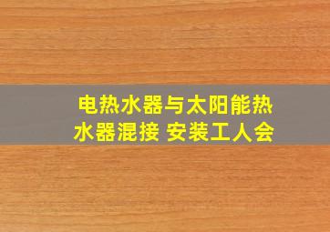 电热水器与太阳能热水器混接 安装工人会